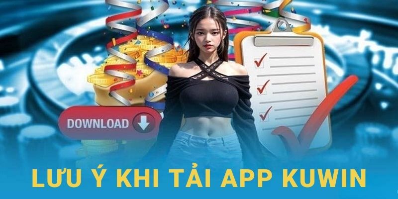 Hãy nắm chắc những lưu ý khi tải app Kuwin